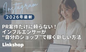 PR案件だけに頼らない！インフルエンサーが“自分のショップ”で稼ぐ新しい方法｜Linkshop インフルエンサー向けストアフロント型ASP