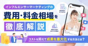 インフルエンサーマーケティングの費用・料金相場を徹底解説｜コストを抑えて成果を最大化する方法とは？
